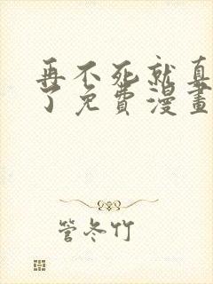 再不死就真无敌了免费漫画