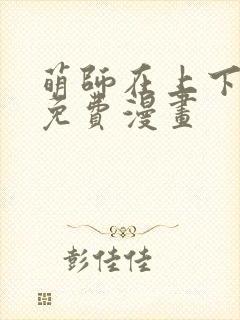 萌师在上下拉式免费漫画