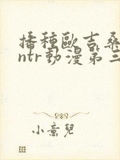 播种欧吉桑人妻ntr动漫第三集