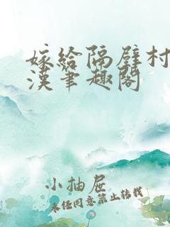 嫁给隔壁村的糙汉笔趣阁