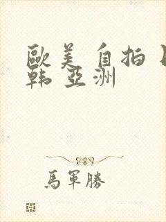 欧美 自拍 日韩 亚洲