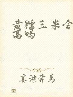 黄糯玉米含糖量高吗