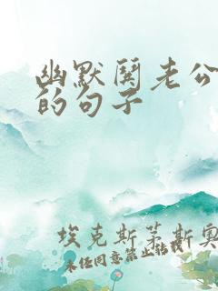 幽默哄老公开心的句子