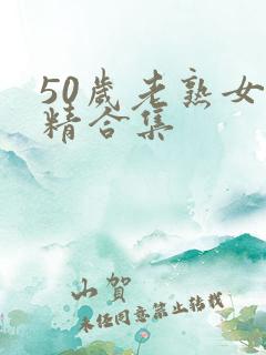 50岁老熟女吞精合集