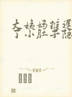 大姨妈推迟四天了小肚子隐隐疼