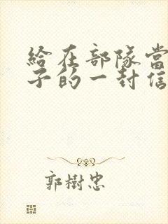 给在部队当兵儿子的一封信