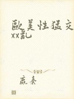 欧美性猛交xxxx乱