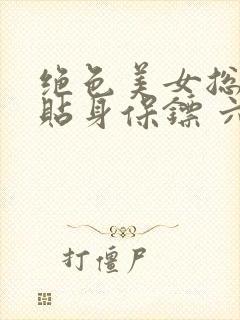 绝色美女总裁的贴身保镖 六靖