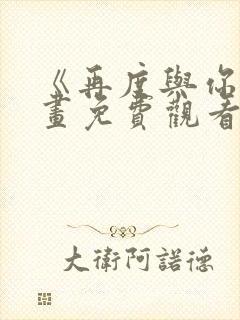 《再度与你》漫画免费观看