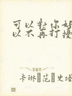 可以对你好也可以不再打扰原唱