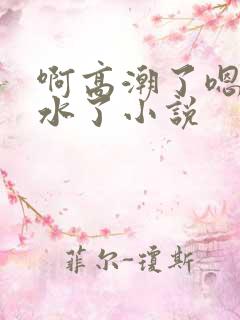 啊高潮了嗯~喷水了小说