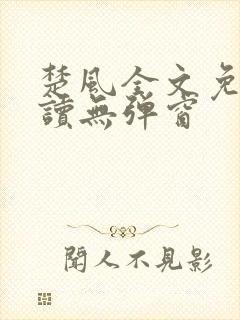 楚风全文免费阅读无弹窗