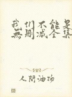 我们不能是朋友无删减全集