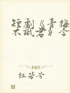 短剧《青梅竹马不识君》合集