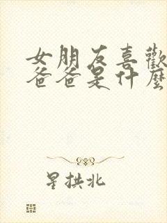 女朋友喜欢喊我爸爸是什么心理