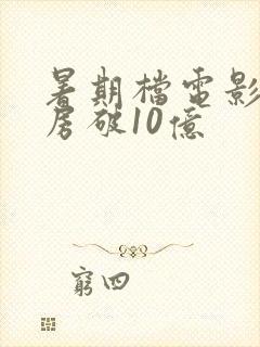 暑期档电影总票房破10亿