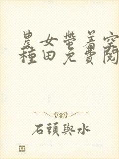 农女带着空间好种田免费阅读全文