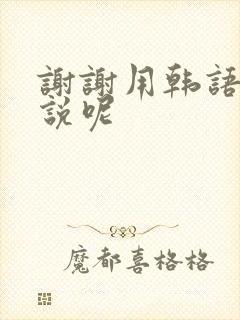谢谢用韩语怎么说呢