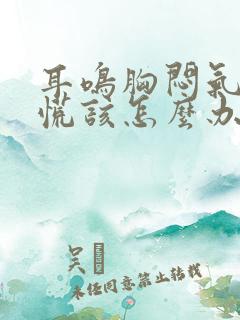 耳鸣胸闷气短心慌该怎么办