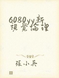 6080yy新视觉伦理