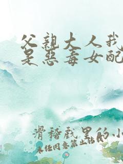 父亲大人我才不是恶毒女配漫画全集