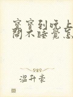 宝宝到晚上就哭闹不睡觉怎么回事