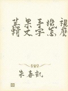 苹果手机视频编辑文字怎么编辑