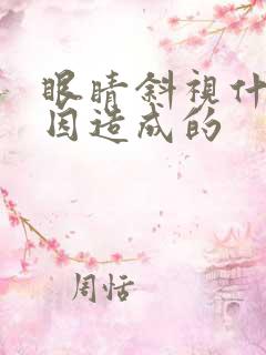 眼睛斜视什么原因造成的
