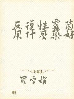 反复性霉菌阴炎用什么药好