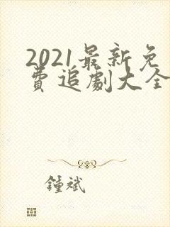 2021最新免费追剧大全电视剧网站