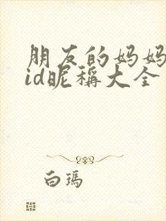 朋友的妈妈双字id昵称大全