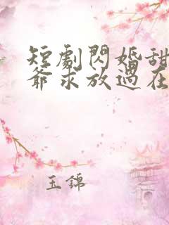短剧闪婚甜妻二爷求放过在线