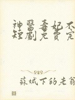 神医毒妃不好惹短剧免费完整版