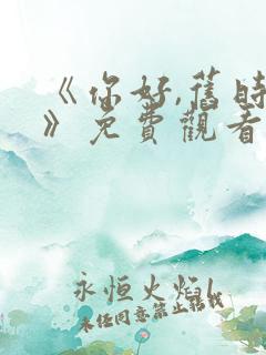 《你好,旧时光》免费观看