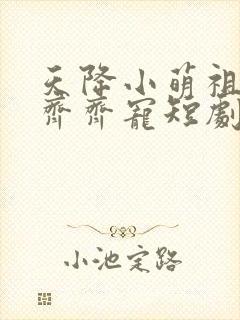 天降小萌祖全家齐齐宠短剧免费看
