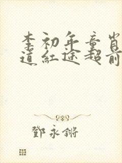 李初年童肖媛正道红途超前更新
