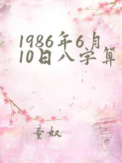 1986年6月10日八字算命性格