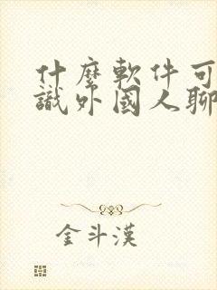 什么软件可以认识外国人聊天