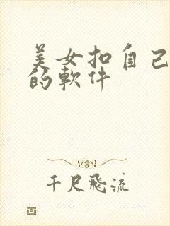 美女扣自己的逼的软件