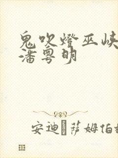 鬼吹灯巫峡棺山潘粤明