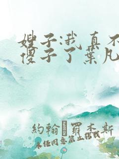 嫂子:我真不是傻子了叶凡 小说免费阅读