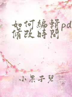 如何编辑pdf修改时间