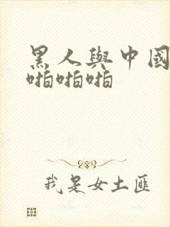 黑人与中国女人啪啪啪