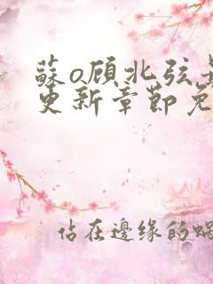 苏o顾北弦最新更新章节免费阅读