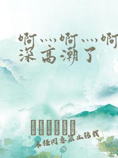 啊灬啊灬啊灬啊深高潮了
