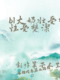 bl大奶壮受双性受双洁