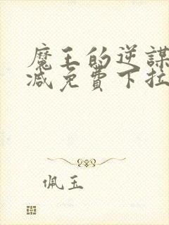 魔王的逆谋无删减免费下拉式