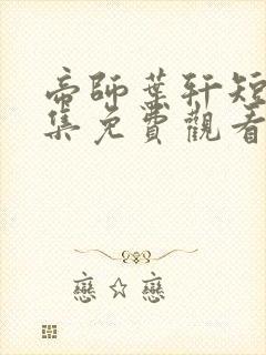 帝师叶轩短剧全集免费观看
