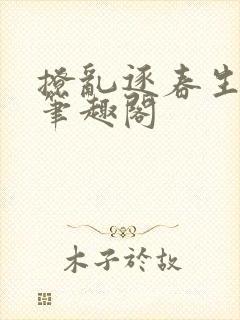 撩乱逐春生闻希笔趣阁