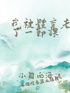 我被体育老师c了一节课